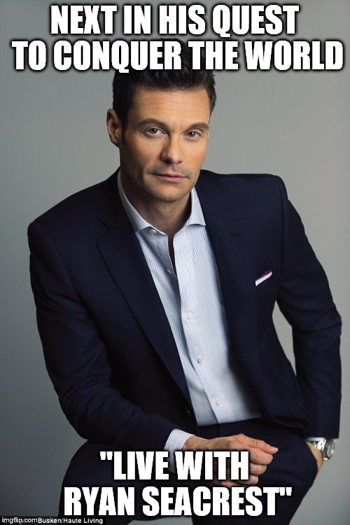 NEXT IN HIS QUEST TO CONQUER THE WORLD; "LIVE WITH RYAN SEACREST" | image tagged in seacrest | made w/ Imgflip meme maker