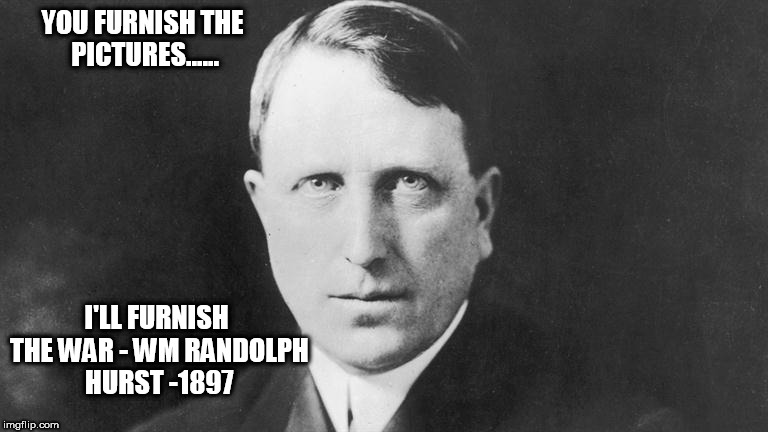 YOU FURNISH THE PICTURES...... I'LL FURNISH THE WAR - WM RANDOLPH HURST -1897 | image tagged in hurst | made w/ Imgflip meme maker