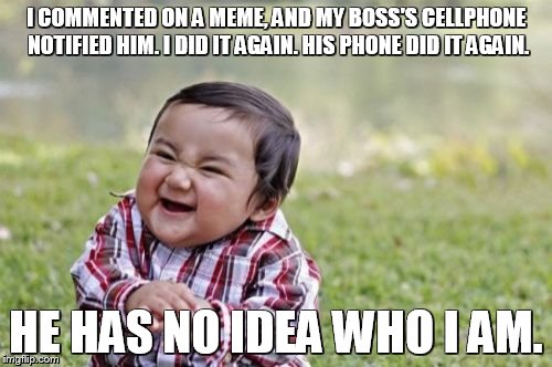 Evil Toddler | I COMMENTED ON A MEME, AND MY BOSS'S CELLPHONE NOTIFIED HIM. I DID IT AGAIN. HIS PHONE DID IT AGAIN. HE HAS NO IDEA WHO I AM. | image tagged in memes,evil toddler | made w/ Imgflip meme maker