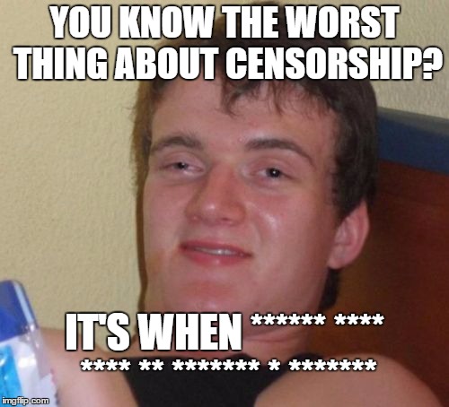 Also, *** ** ****** | YOU KNOW THE WORST THING ABOUT CENSORSHIP? IT'S WHEN ****** **** **** ** ******* * ******* | image tagged in memes,10 guy,censorship | made w/ Imgflip meme maker