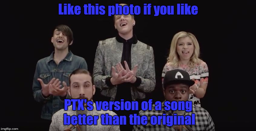 Pentatonix | Like this photo if you like; PTX's version of a song better than the original | image tagged in pentatonix | made w/ Imgflip meme maker