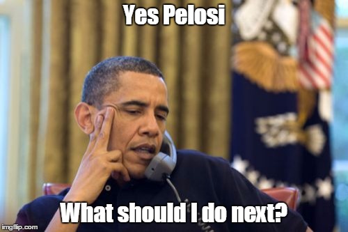 No I Can't Obama Meme | Yes Pelosi; What should I do next? | image tagged in memes,no i cant obama | made w/ Imgflip meme maker