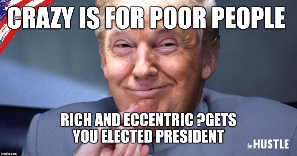 CRAZY IS FOR POOR PEOPLE RICH AND ECCENTRIC ?GETS YOU ELECTED PRESIDENT | made w/ Imgflip meme maker