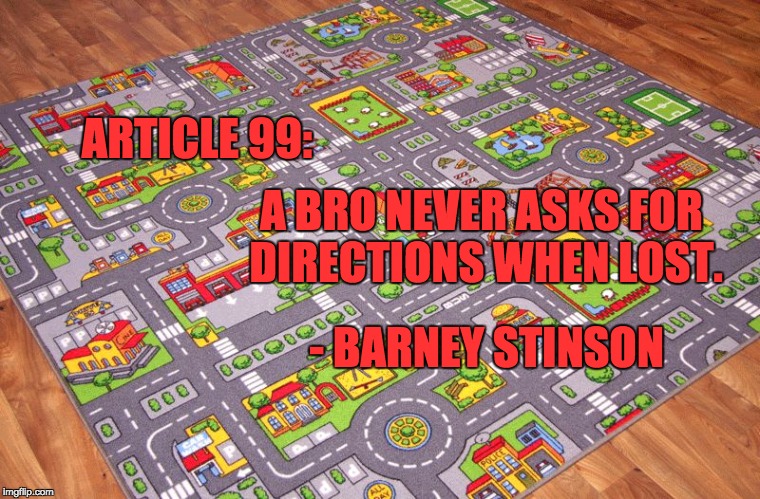 Roadmap | ARTICLE 99:; A BRO NEVER ASKS FOR DIRECTIONS WHEN LOST. - BARNEY STINSON | image tagged in roadmap | made w/ Imgflip meme maker