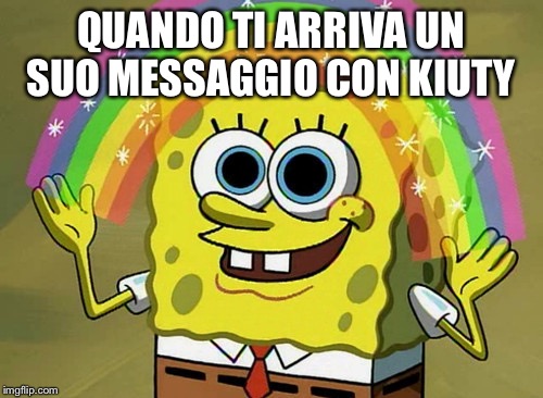 Imagination Spongebob | QUANDO TI ARRIVA UN SUO MESSAGGIO CON KIUTY | image tagged in memes,imagination spongebob | made w/ Imgflip meme maker