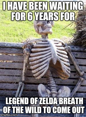 Waiting Skeleton | I HAVE BEEN WAITING FOR 6 YEARS FOR; LEGEND OF ZELDA BREATH OF THE WILD TO COME OUT | image tagged in memes,waiting skeleton | made w/ Imgflip meme maker