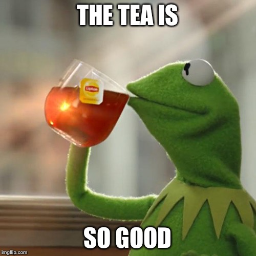 But That's None Of My Business | THE TEA IS; SO GOOD | image tagged in memes,but thats none of my business,kermit the frog | made w/ Imgflip meme maker