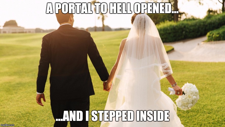 A PORTAL TO HELL OPENED... ...AND I STEPPED INSIDE | image tagged in matrimony | made w/ Imgflip meme maker