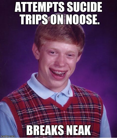 Bad Luck Brian Meme | ATTEMPTS SUCIDE TRIPS ON NOOSE. BREAKS NEAK | image tagged in memes,bad luck brian | made w/ Imgflip meme maker