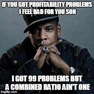 jay z | IF YOU GOT PROFITABILITY PROBLEMS I FEEL BAD FOR YOU SON; I GOT 99 PROBLEMS BUT A COMBINED RATIO AIN'T ONE | image tagged in jay z | made w/ Imgflip meme maker