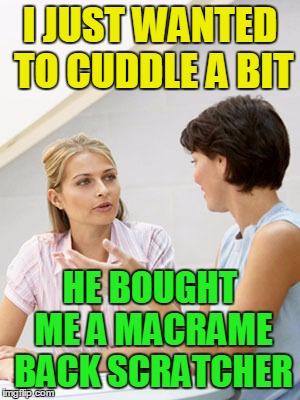 I JUST WANTED TO CUDDLE A BIT HE BOUGHT ME A MACRAME BACK SCRATCHER | made w/ Imgflip meme maker