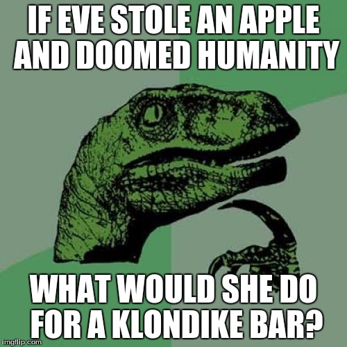Philosoraptor Meme | IF EVE STOLE AN APPLE AND DOOMED HUMANITY; WHAT WOULD SHE DO FOR A KLONDIKE BAR? | image tagged in memes,philosoraptor | made w/ Imgflip meme maker