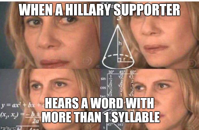 Math lady/Confused lady | WHEN A HILLARY SUPPORTER; HEARS A WORD WITH MORE THAN 1 SYLLABLE | image tagged in math lady/confused lady | made w/ Imgflip meme maker