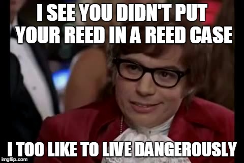I Too Like To Live Dangerously Meme | I SEE YOU DIDN'T PUT YOUR REED IN A REED CASE; I TOO LIKE TO LIVE DANGEROUSLY | image tagged in memes,i too like to live dangerously | made w/ Imgflip meme maker