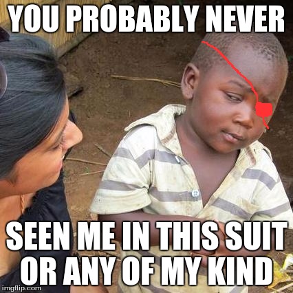 Third World Skeptical Kid Meme | YOU PROBABLY NEVER; SEEN ME IN THIS SUIT OR ANY OF MY KIND | image tagged in memes,third world skeptical kid | made w/ Imgflip meme maker