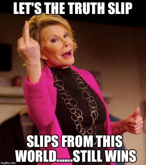 joan rivers | LET'S THE TRUTH SLIP; SLIPS FROM THIS WORLD......STILL WINS | image tagged in joan rivers | made w/ Imgflip meme maker