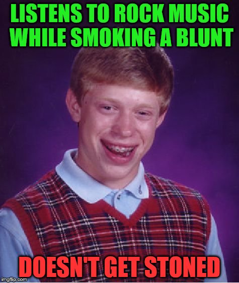 Bad Luck Brian Meme | LISTENS TO ROCK MUSIC WHILE SMOKING A BLUNT; DOESN'T GET STONED | image tagged in memes,bad luck brian | made w/ Imgflip meme maker