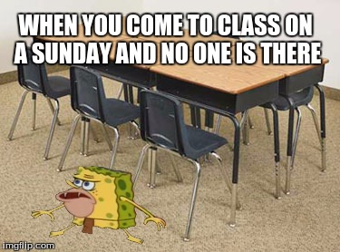 When your tired on sundays | WHEN YOU COME TO CLASS ON A SUNDAY AND NO ONE IS THERE | image tagged in memes,spongegar,sunday | made w/ Imgflip meme maker