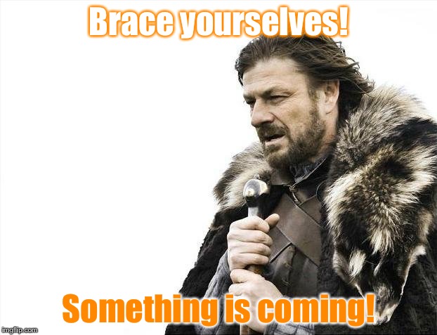 Something is coming! | Brace yourselves! Something is coming! | image tagged in memes,brace yourselves x is coming | made w/ Imgflip meme maker