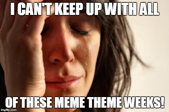 What is this Week's Theme? | I CAN'T KEEP UP WITH ALL; OF THESE MEME THEME WEEKS! | image tagged in memes,first world problems,meme theme week | made w/ Imgflip meme maker