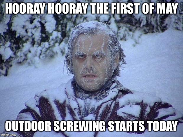Jack Nicholson The Shining Snow Meme | HOORAY HOORAY THE FIRST OF MAY; OUTDOOR SCREWING STARTS TODAY | image tagged in memes,jack nicholson the shining snow | made w/ Imgflip meme maker