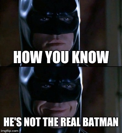 Batman Smiles Meme | HOW YOU KNOW; HE'S NOT THE REAL BATMAN | image tagged in memes,batman smiles | made w/ Imgflip meme maker