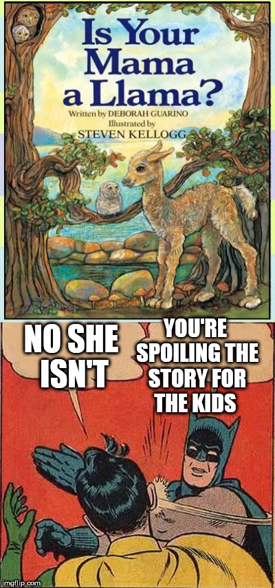 For shame. | YOU'RE SPOILING THE STORY FOR THE KIDS; NO SHE ISN'T | image tagged in batman slapping robin,memes,llama | made w/ Imgflip meme maker