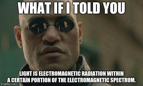Matrix Morpheus | WHAT IF I TOLD YOU; LIGHT IS ELECTROMAGNETIC RADIATION WITHIN A CERTAIN PORTION OF THE ELECTROMAGNETIC SPECTRUM. | image tagged in memes,matrix morpheus | made w/ Imgflip meme maker