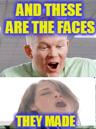 AND THESE ARE THE FACES THEY MADE | made w/ Imgflip meme maker