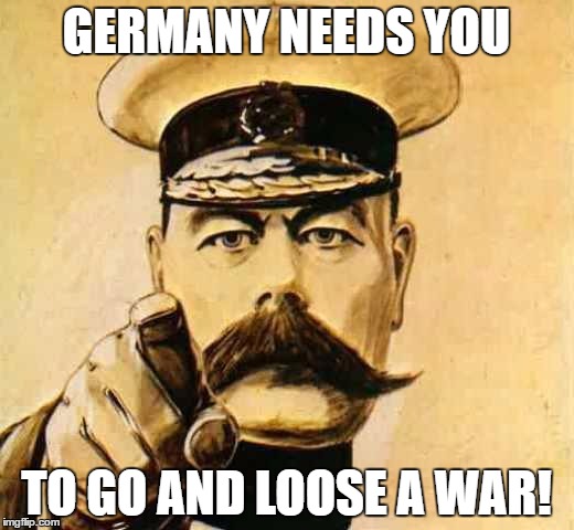 Your Country Needs YOU | GERMANY NEEDS YOU; TO GO AND LOOSE A WAR! | image tagged in your country needs you | made w/ Imgflip meme maker