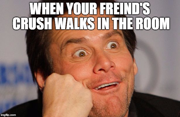 Jim Carry | WHEN YOUR FREIND'S CRUSH WALKS IN THE ROOM | image tagged in jim carry | made w/ Imgflip meme maker