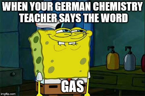 Don't You Squidward | WHEN YOUR GERMAN CHEMISTRY TEACHER SAYS THE WORD; GAS | image tagged in memes,dont you squidward | made w/ Imgflip meme maker