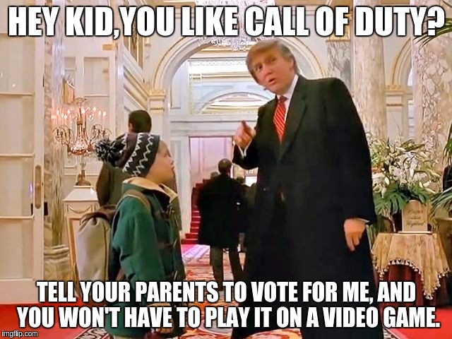 Trump Home Alone | HEY KID,YOU LIKE CALL OF DUTY? TELL YOUR PARENTS TO VOTE FOR ME, AND YOU WON'T HAVE TO PLAY IT ON A VIDEO GAME. | image tagged in trump home alone | made w/ Imgflip meme maker
