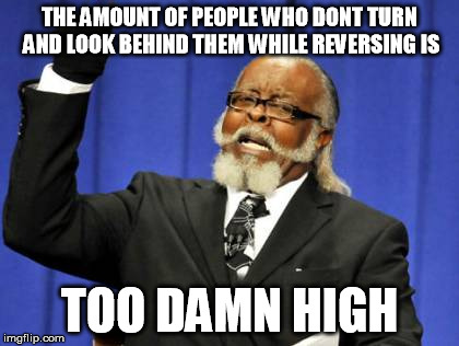 Too Damn High Meme | THE AMOUNT OF PEOPLE WHO DONT TURN AND LOOK BEHIND THEM WHILE REVERSING IS; TOO DAMN HIGH | image tagged in memes,too damn high,AdviceAnimals | made w/ Imgflip meme maker