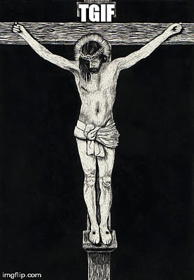 Crucifixion | TGIF | image tagged in tgif | made w/ Imgflip meme maker
