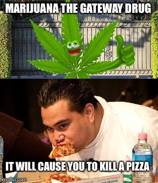 Gateway Drug | MARIJUANA THE GATEWAY DRUG; IT WILL CAUSE YOU TO KILL A PIZZA | image tagged in marijuana,kill,pizza | made w/ Imgflip meme maker