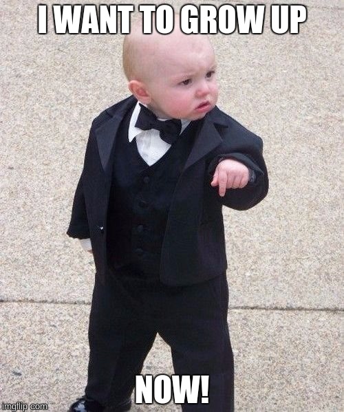 Baby Godfather | I WANT TO GROW UP; NOW! | image tagged in memes,baby godfather | made w/ Imgflip meme maker