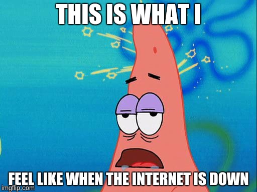 Dumb Patrick Star | THIS IS WHAT I; FEEL LIKE WHEN THE INTERNET IS DOWN | image tagged in dumb patrick star | made w/ Imgflip meme maker