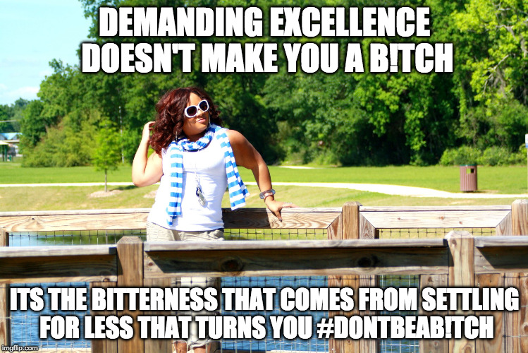 DEMANDING EXCELLENCE DOESN'T MAKE YOU A B!TCH; ITS THE BITTERNESS THAT COMES FROM SETTLING FOR LESS THAT TURNS YOU #DONTBEAB!TCH | image tagged in divvinethoughts | made w/ Imgflip meme maker