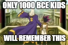 ONLY 1000 BCE KIDS; WILL REMEMBER THIS | image tagged in atem | made w/ Imgflip meme maker