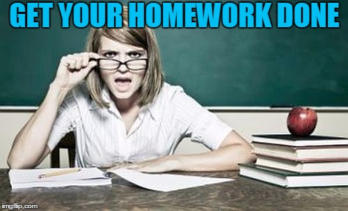 teacher | GET YOUR HOMEWORK DONE | image tagged in teacher | made w/ Imgflip meme maker