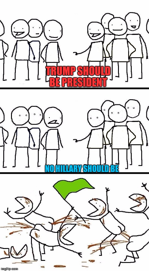 during the presidental election | TRUMP SHOULD BE PRESIDENT; NO HILLARY SHOULD BE | image tagged in civilized discussion | made w/ Imgflip meme maker