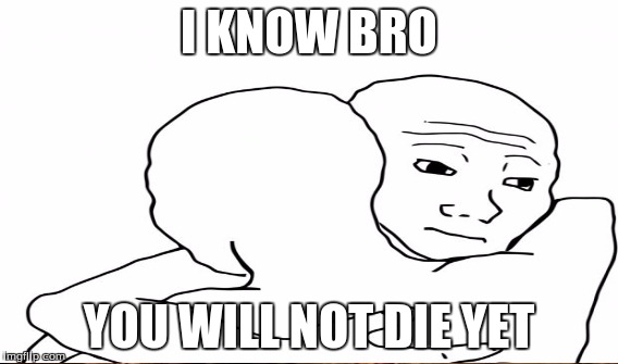 I KNOW BRO YOU WILL NOT DIE YET | made w/ Imgflip meme maker