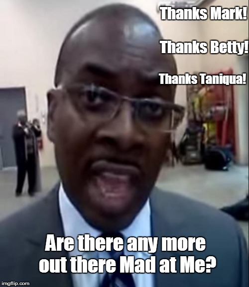 Let Slip the Protest Votes | Thanks Mark! Thanks Betty! Thanks Taniqua! Are there any more out there Mad at Me? | image tagged in byron brown,mayor brown,taniqua simmons,betty jean grant,mark schroeder,primary day | made w/ Imgflip meme maker