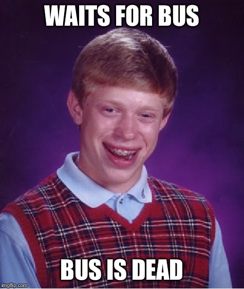 Bad Luck Brian Meme | WAITS FOR BUS BUS IS DEAD | image tagged in memes,bad luck brian | made w/ Imgflip meme maker