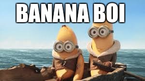 BANANA BOI | image tagged in minions | made w/ Imgflip meme maker