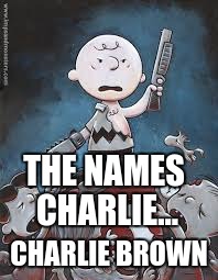 THE NAMES CHARLIE... CHARLIE BROWN | image tagged in charlie brown | made w/ Imgflip meme maker