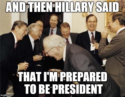 Ronald Reagan Joke | AND THEN HILLARY SAID; THAT I'M PREPARED TO BE PRESIDENT | image tagged in ronald reagan joke | made w/ Imgflip meme maker