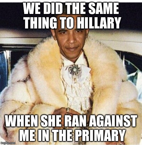 Pimp Daddy Obama | WE DID THE SAME THING TO HILLARY WHEN SHE RAN AGAINST ME IN THE PRIMARY | image tagged in pimp daddy obama | made w/ Imgflip meme maker