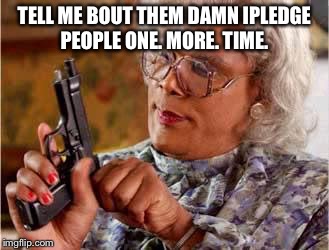 Madea with Gun | TELL ME BOUT THEM DAMN IPLEDGE PEOPLE ONE. MORE. TIME. | image tagged in madea with gun | made w/ Imgflip meme maker